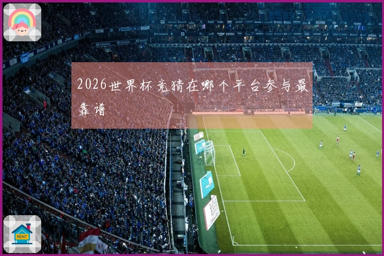 2026世界杯竞猜在哪个平台参与最靠谱