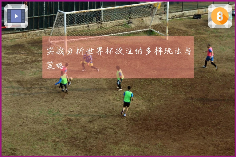实战分析世界杯投注的多样玩法与策略