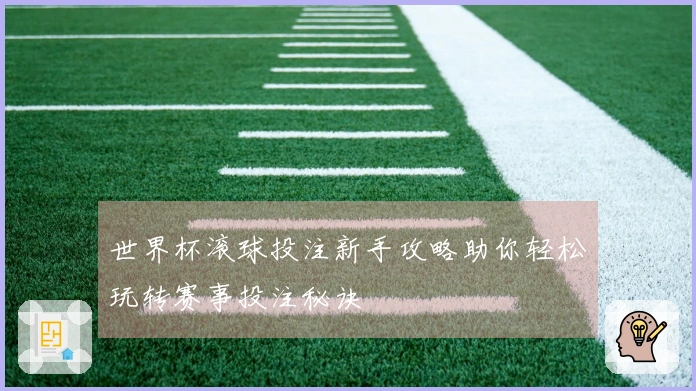 世界杯滚球投注新手攻略助你轻松玩转赛事投注秘诀