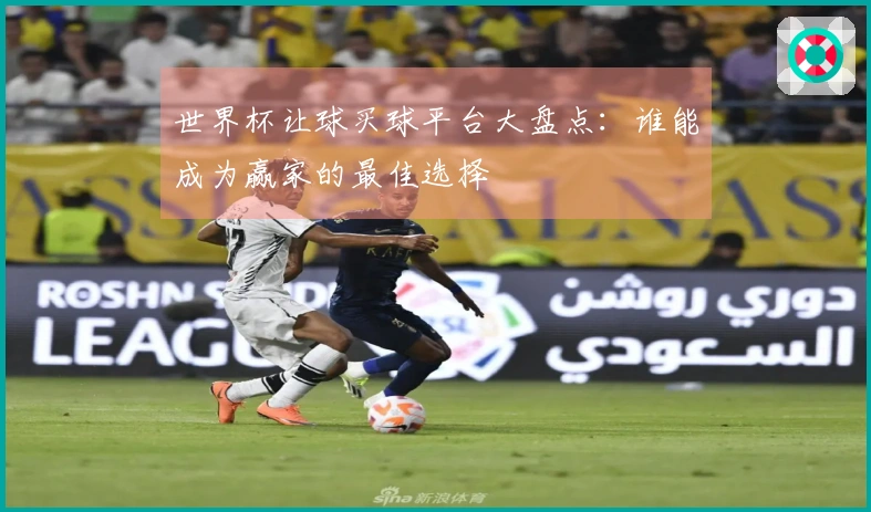 世界杯让球买球平台大盘点：谁能成为赢家的最佳选择
