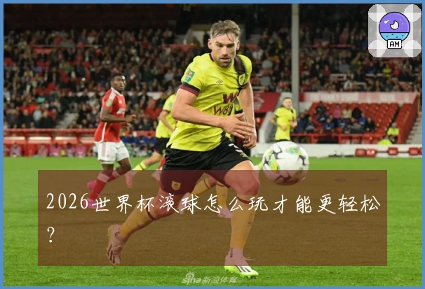 2026世界杯滚球怎么玩才能更轻松？