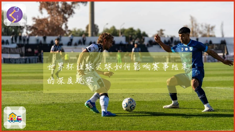 世界杯让球买球如何影响赛事结果的深度观察