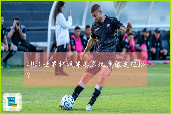 2026世界杯滚球怎么玩才能更轻松？