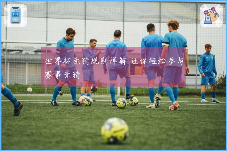 世界杯竞猜规则详解 让你轻松参与赛事竞猜