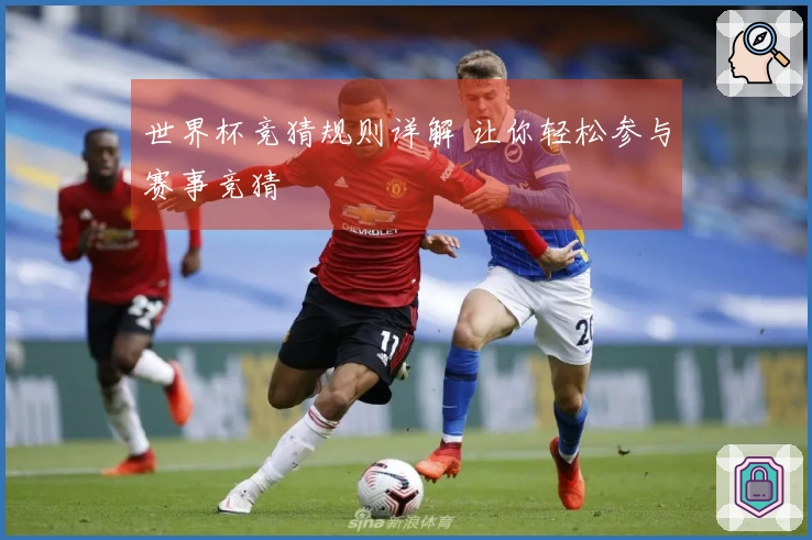 世界杯竞猜规则详解 让你轻松参与赛事竞猜