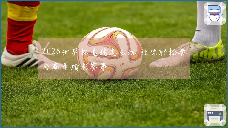 2026世界杯竞猜怎么玩 让你轻松参与赛季精彩赛事