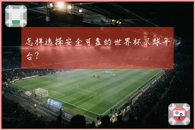 怎样选择安全可靠的世界杯买球平台？
