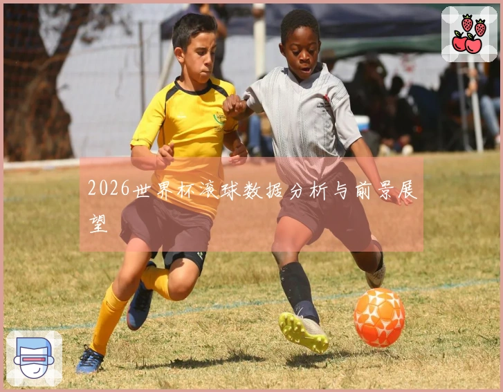 2026世界杯滚球数据分析与前景展望